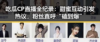 吃瓜CP直播全纪录：甜蜜互动引发热议，粉丝直呼“磕到爆”