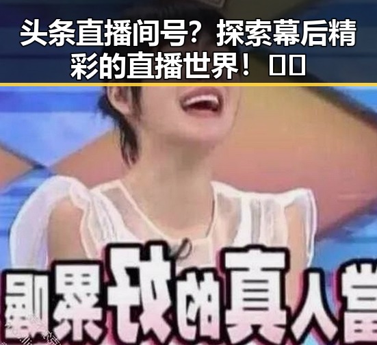 头条直播间号？探索幕后精彩的直播世界！🎥✨