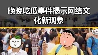 晚晚吃瓜事件揭示网络文化新现象