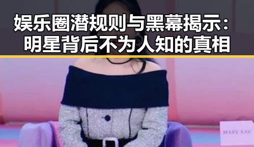 娱乐圈潜规则与黑幕揭示：明星背后不为人知的真相